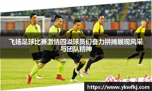 飞扬足球比赛激情四溢球员们奋力拼搏展现风采与团队精神