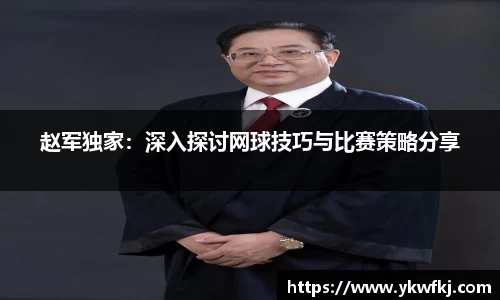 赵军独家：深入探讨网球技巧与比赛策略分享