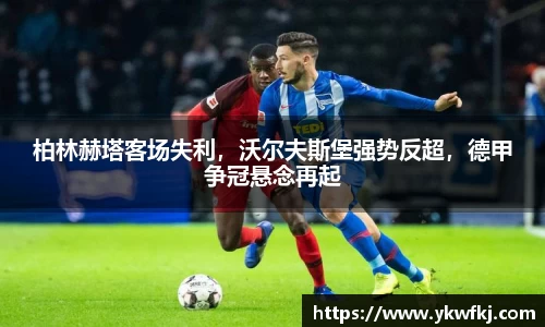柏林赫塔客场失利，沃尔夫斯堡强势反超，德甲争冠悬念再起