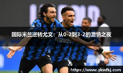 国际米兰逆转尤文：从0-2到3-2的激情之夜