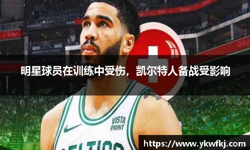 明星球员在训练中受伤，凯尔特人备战受影响