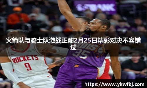 火箭队与骑士队激战正酣2月25日精彩对决不容错过