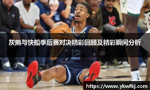 灰熊与快船季后赛对决精彩回顾及精彩瞬间分析