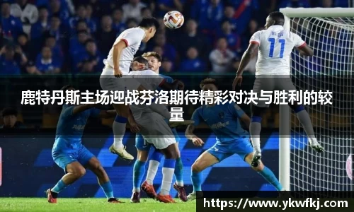 鹿特丹斯主场迎战芬洛期待精彩对决与胜利的较量