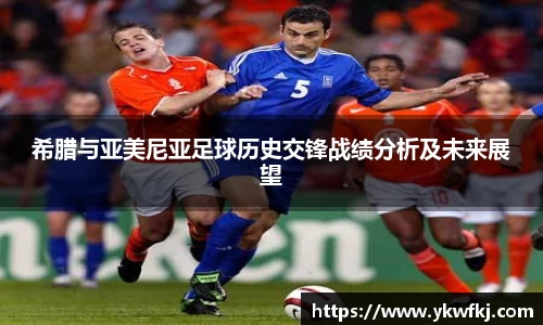 希腊与亚美尼亚足球历史交锋战绩分析及未来展望