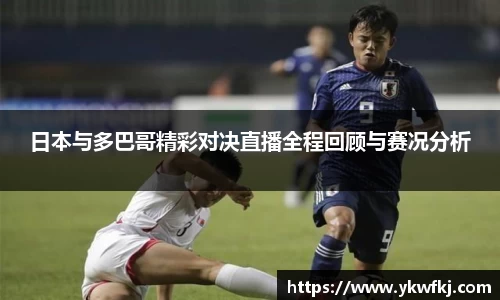 日本与多巴哥精彩对决直播全程回顾与赛况分析