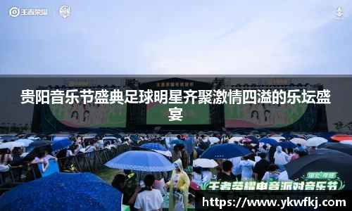 贵阳音乐节盛典足球明星齐聚激情四溢的乐坛盛宴