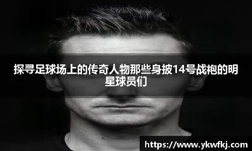 探寻足球场上的传奇人物那些身披14号战袍的明星球员们