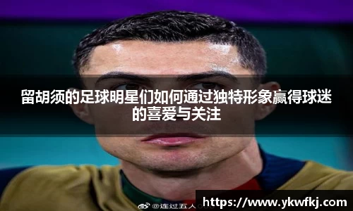 留胡须的足球明星们如何通过独特形象赢得球迷的喜爱与关注
