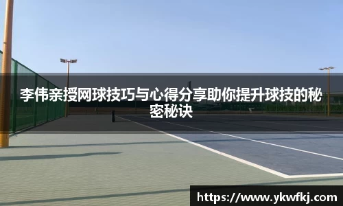 李伟亲授网球技巧与心得分享助你提升球技的秘密秘诀