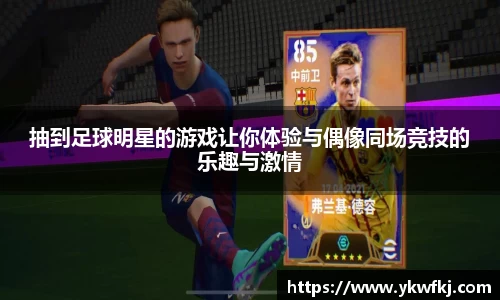 抽到足球明星的游戏让你体验与偶像同场竞技的乐趣与激情